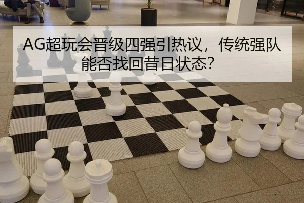 AG超玩会晋级四强引热议，传统强队能否找回昔日状态？